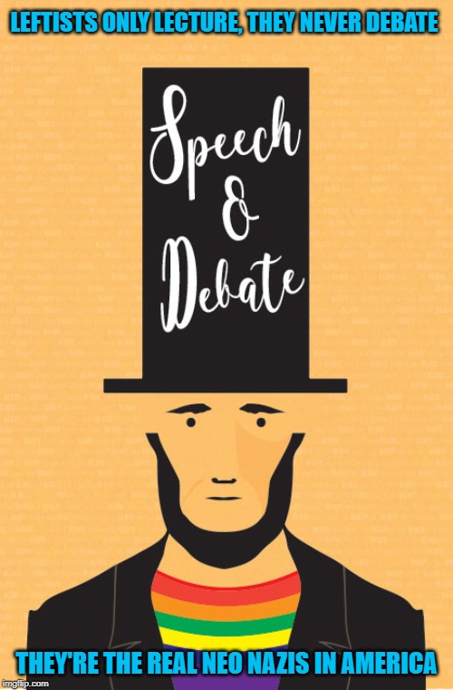 Not so honest Abe | LEFTISTS ONLY LECTURE, THEY NEVER DEBATE; THEY'RE THE REAL NEO NAZIS IN AMERICA | image tagged in leftists,debate,lecturer,nazis | made w/ Imgflip meme maker