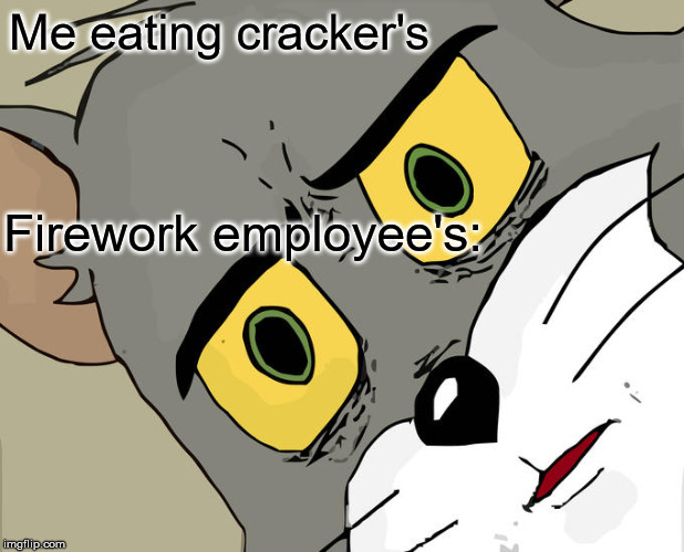 Unsettled Tom | Me eating cracker's; Firework employee's: | image tagged in memes,unsettled tom | made w/ Imgflip meme maker