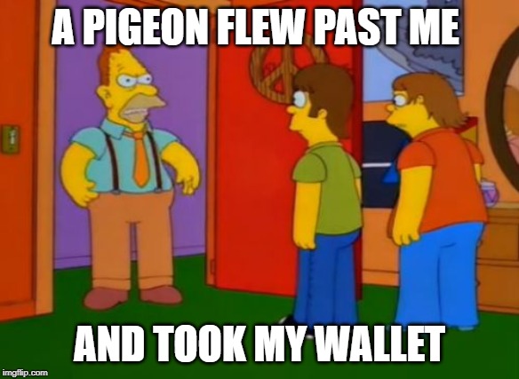 Simpsons Grandpa |  A PIGEON FLEW PAST ME; AND TOOK MY WALLET | image tagged in memes,simpsons grandpa | made w/ Imgflip meme maker