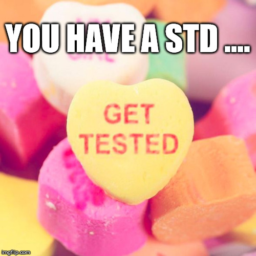 STD test | YOU HAVE A STD .... | image tagged in std test | made w/ Imgflip meme maker