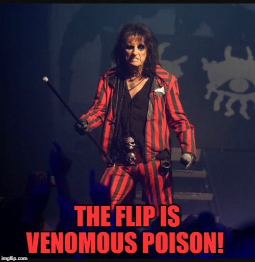 Alice Cooper | THE FLIP IS VENOMOUS POISON! | image tagged in alice cooper | made w/ Imgflip meme maker