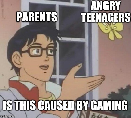 They Always Think This | ANGRY TEENAGERS; PARENTS; IS THIS CAUSED BY GAMING | image tagged in memes,is this a pigeon | made w/ Imgflip meme maker