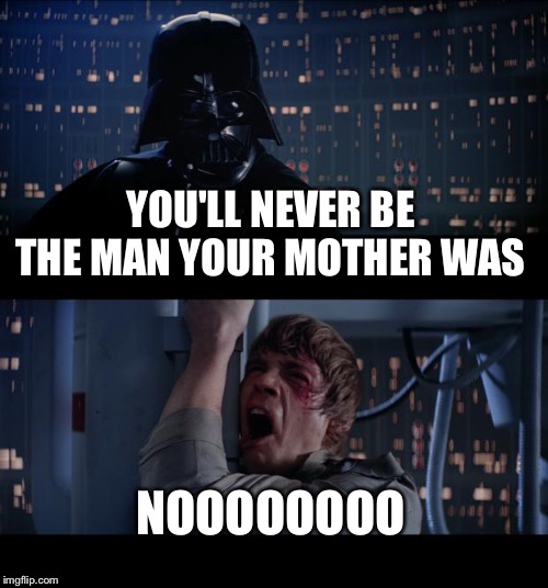 Star Wars No Meme |  YOU'LL NEVER BE THE MAN YOUR MOTHER WAS; NOOOOOOOO | image tagged in memes,star wars no | made w/ Imgflip meme maker