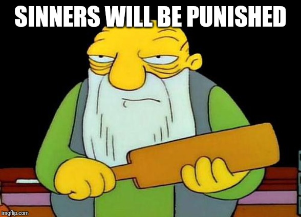 God's waiting for you | SINNERS WILL BE PUNISHED | image tagged in memes,that's a paddlin' | made w/ Imgflip meme maker