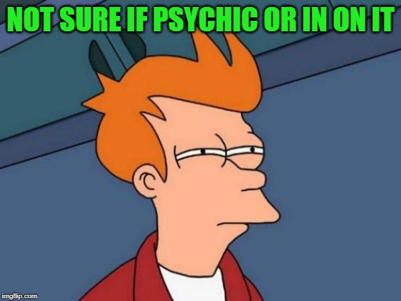Futurama Fry Meme | NOT SURE IF PSYCHIC OR IN ON IT | image tagged in memes,futurama fry | made w/ Imgflip meme maker