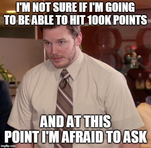 Afraid To Ask Andy | I'M NOT SURE IF I'M GOING TO BE ABLE TO HIT 100K POINTS; AND AT THIS POINT I'M AFRAID TO ASK | image tagged in memes,afraid to ask andy,100k points | made w/ Imgflip meme maker
