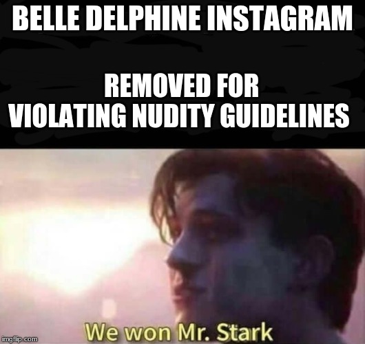 We won Mr. Stark | BELLE DELPHINE INSTAGRAM; REMOVED FOR VIOLATING NUDITY GUIDELINES | image tagged in we won mr stark | made w/ Imgflip meme maker