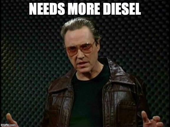 Needs More Cowbell | NEEDS MORE DIESEL | image tagged in needs more cowbell | made w/ Imgflip meme maker