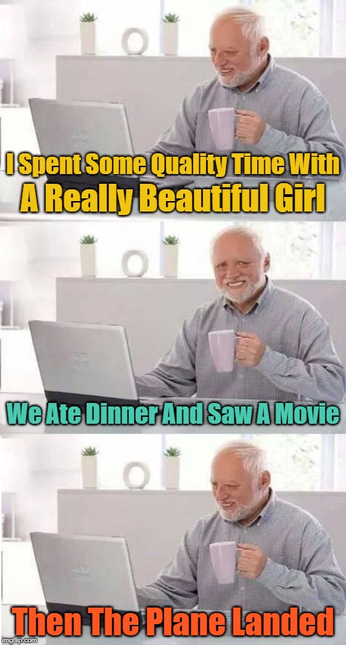 "The only date he got is crossing the international date line" | I Spent Some Quality Time With; A Really Beautiful Girl; We Ate Dinner And Saw A Movie; Then The Plane Landed | image tagged in on second thought harold,memes,hide the pain harold,harold,dating,google | made w/ Imgflip meme maker