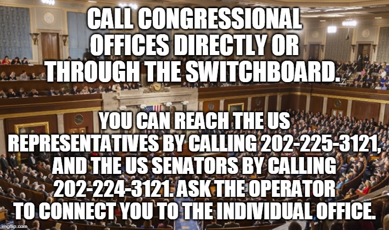CALL CONGRESSIONAL OFFICES DIRECTLY OR THROUGH THE SWITCHBOARD. YOU CAN REACH THE US REPRESENTATIVES BY CALLING 202-225-3121, AND THE US SENATORS BY CALLING 202-224-3121. ASK THE OPERATOR TO CONNECT YOU TO THE INDIVIDUAL OFFICE. | made w/ Imgflip meme maker