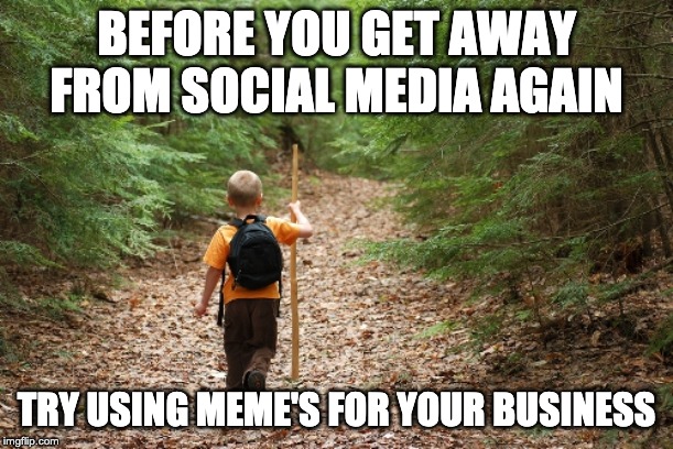 Need to get away from social media | BEFORE YOU GET AWAY FROM SOCIAL MEDIA AGAIN; TRY USING MEME'S FOR YOUR BUSINESS | image tagged in need to get away from social media | made w/ Imgflip meme maker