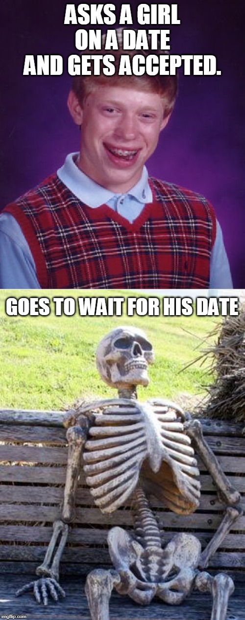 ASKS A GIRL ON A DATE AND GETS ACCEPTED. GOES TO WAIT FOR HIS DATE | image tagged in memes,bad luck brian | made w/ Imgflip meme maker