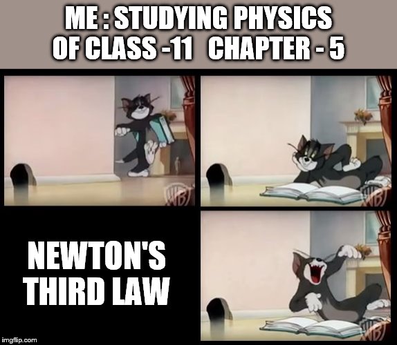 tom and jerry book | ME : STUDYING PHYSICS OF CLASS -11   CHAPTER - 5; NEWTON'S THIRD LAW | image tagged in tom and jerry book | made w/ Imgflip meme maker