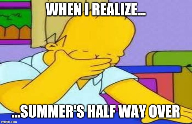 WHEN I REALIZE... ...SUMMER'S HALF WAY OVER | image tagged in homer simpson,summer,school,memes,homer simpson sad,the simpsons | made w/ Imgflip meme maker