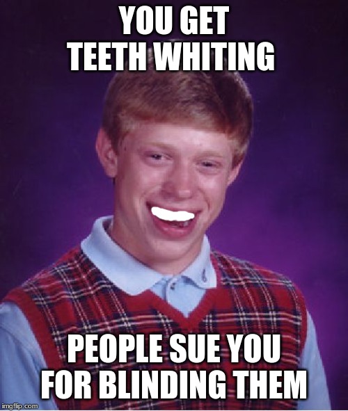 Bad Luck Brian | YOU GET TEETH WHITING; PEOPLE SUE YOU FOR BLINDING THEM | image tagged in memes,bad luck brian | made w/ Imgflip meme maker
