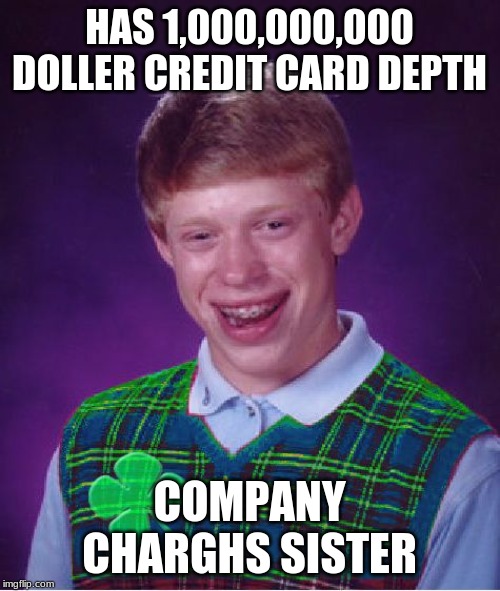good luck brian | HAS 1,000,000,000 DOLLER CREDIT CARD DEPTH; COMPANY CHARGHS SISTER | image tagged in good luck brian | made w/ Imgflip meme maker