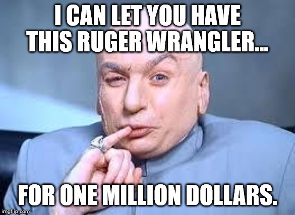 dr evil pinky | I CAN LET YOU HAVE THIS RUGER WRANGLER... FOR ONE MILLION DOLLARS. | image tagged in dr evil pinky | made w/ Imgflip meme maker