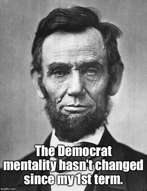 image tagged in democrat,abraham lincoln,mentality | made w/ Imgflip meme maker