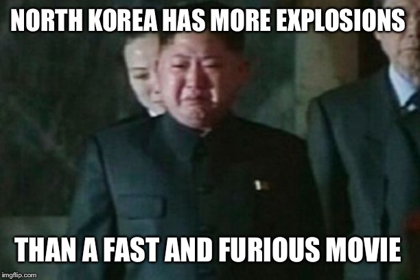 Kim Jong Un Sad | NORTH KOREA HAS MORE EXPLOSIONS; THAN A FAST AND FURIOUS MOVIE | image tagged in memes,kim jong un sad | made w/ Imgflip meme maker