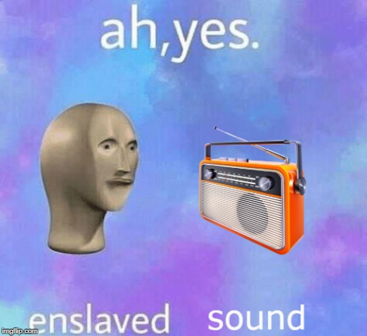 Ah, yes. enslaved sound | image tagged in ah yes enslaved sound | made w/ Imgflip meme maker