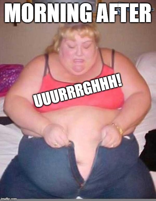 fat girl meme | MORNING AFTER UUURRRGHHH! | image tagged in fat girl meme | made w/ Imgflip meme maker