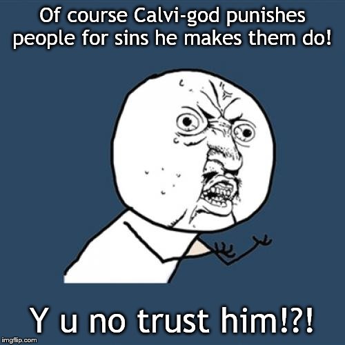 Y U No Meme | Of course Calvi-god punishes people for sins he makes them do! Y u no trust him!?! | image tagged in memes,y u no | made w/ Imgflip meme maker