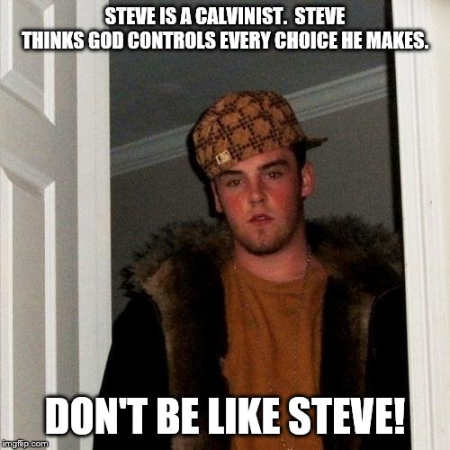Scumbag Steve Meme | STEVE IS A CALVINIST.  STEVE THINKS GOD CONTROLS EVERY CHOICE HE MAKES. DON'T BE LIKE STEVE! | image tagged in memes,scumbag steve | made w/ Imgflip meme maker