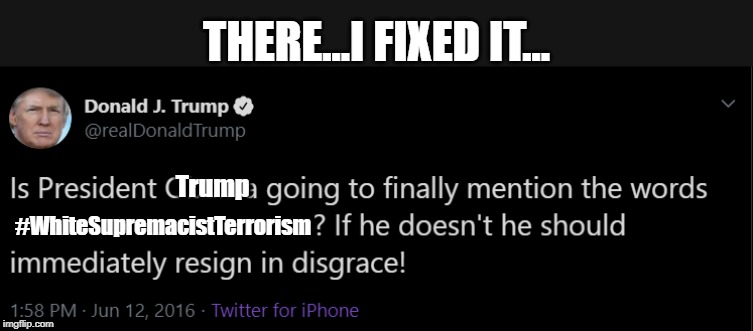 Maybe he should heed his own tweet? | THERE...I FIXED IT... Trump; #WhiteSupremacistTerrorism | image tagged in donald trump,whitesupremacistterrorism | made w/ Imgflip meme maker