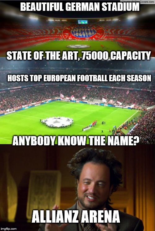 How did they build it? | BEAUTIFUL GERMAN STADIUM; STATE OF THE ART, 75000 CAPACITY; HOSTS TOP EUROPEAN FOOTBALL EACH SEASON; ANYBODY KNOW THE NAME? ALLIANZ ARENA | image tagged in bayern stadion,giorgio tsoukalos | made w/ Imgflip meme maker