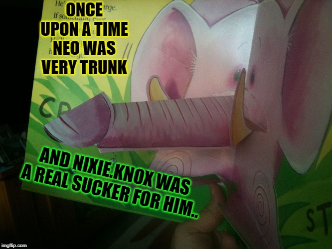 ONCE UPON A TIME NEO WAS VERY TRUNK AND NIXIE.KNOX WAS A REAL SUCKER FOR HIM.. | made w/ Imgflip meme maker