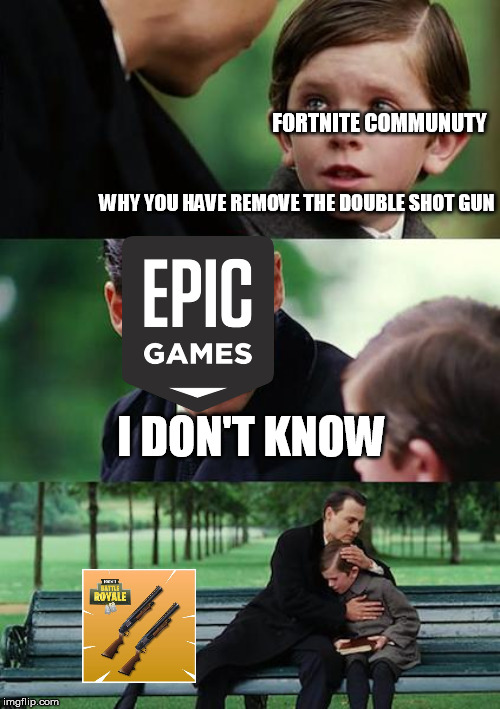 Finding Neverland Meme | FORTNITE COMMUNUTY; WHY YOU HAVE REMOVE THE DOUBLE SHOT GUN; I DON'T KNOW | image tagged in memes,finding neverland | made w/ Imgflip meme maker