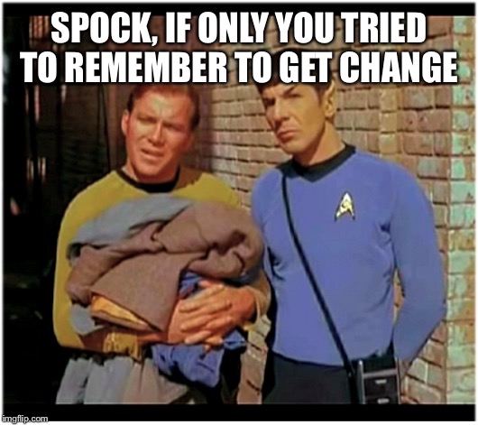Old to Hobo Kirky and Spockers | SPOCK, IF ONLY YOU TRIED TO REMEMBER TO GET CHANGE | image tagged in old to hobo kirky and spockers | made w/ Imgflip meme maker