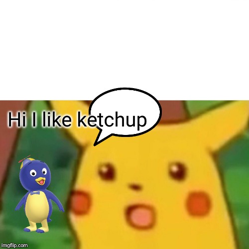 Surprised Pikachu | Hi I like ketchup | image tagged in memes,surprised pikachu | made w/ Imgflip meme maker