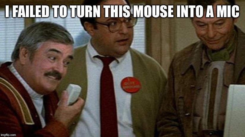 Hello Computer | I FAILED TO TURN THIS MOUSE INTO A MIC | image tagged in hello computer | made w/ Imgflip meme maker
