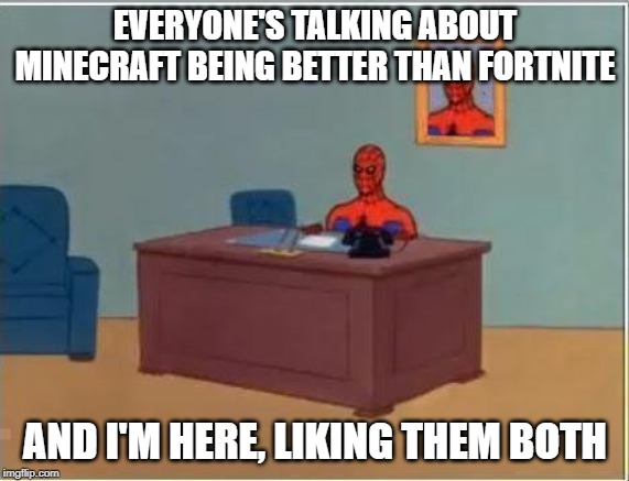 Plz don't start a controversy between their fans. That's all I'm saying. | EVERYONE'S TALKING ABOUT MINECRAFT BEING BETTER THAN FORTNITE; AND I'M HERE, LIKING THEM BOTH | image tagged in memes,spiderman computer desk,spiderman,minecraft,fortnite | made w/ Imgflip meme maker