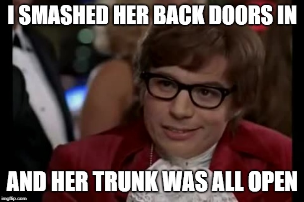 I Too Like To Live Dangerously Meme | I SMASHED HER BACK DOORS IN AND HER TRUNK WAS ALL OPEN | image tagged in memes,i too like to live dangerously | made w/ Imgflip meme maker