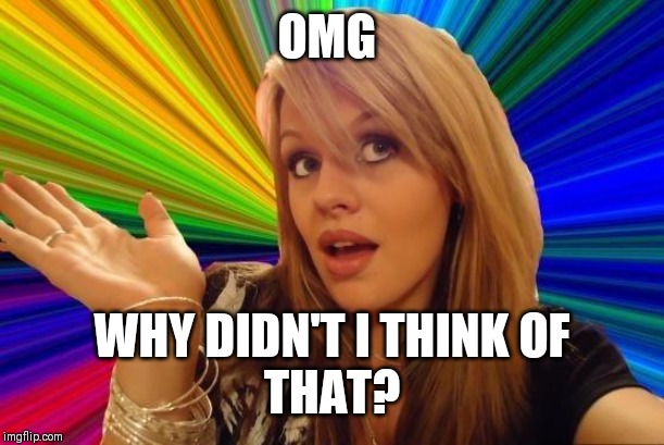 Dumb Blonde Meme | OMG WHY DIDN'T I THINK OF
THAT? | image tagged in memes,dumb blonde | made w/ Imgflip meme maker