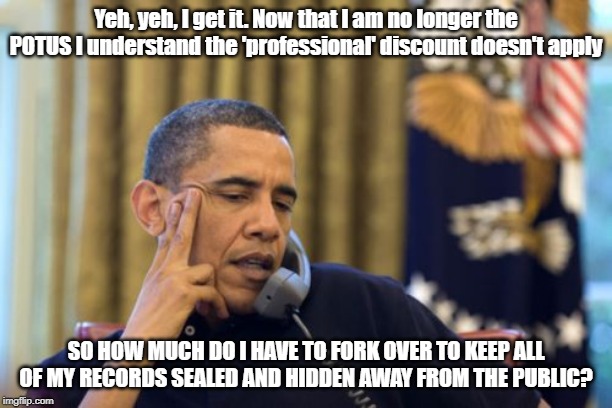 No I Can't Obama | Yeh, yeh, I get it. Now that I am no longer the POTUS I understand the 'professional' discount doesn't apply; SO HOW MUCH DO I HAVE TO FORK OVER TO KEEP ALL OF MY RECORDS SEALED AND HIDDEN AWAY FROM THE PUBLIC? | image tagged in memes,no i cant obama | made w/ Imgflip meme maker