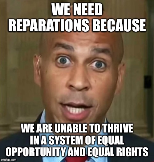 Corey Booker | WE NEED REPARATIONS BECAUSE WE ARE UNABLE TO THRIVE IN A SYSTEM OF EQUAL OPPORTUNITY AND EQUAL RIGHTS | image tagged in corey booker | made w/ Imgflip meme maker