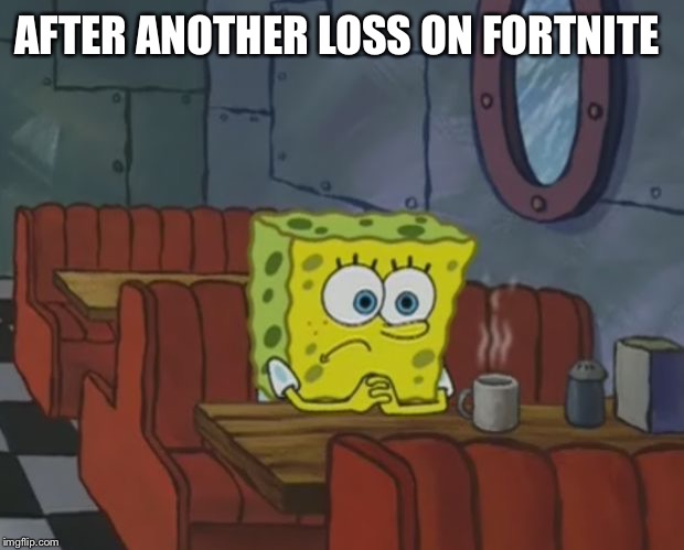 Spngebob | AFTER ANOTHER LOSS ON FORTNITE | image tagged in spngebob | made w/ Imgflip meme maker