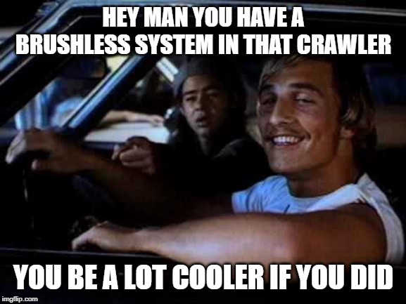Dazed and confused | HEY MAN YOU HAVE A BRUSHLESS SYSTEM IN THAT CRAWLER; YOU BE A LOT COOLER IF YOU DID | image tagged in dazed and confused | made w/ Imgflip meme maker