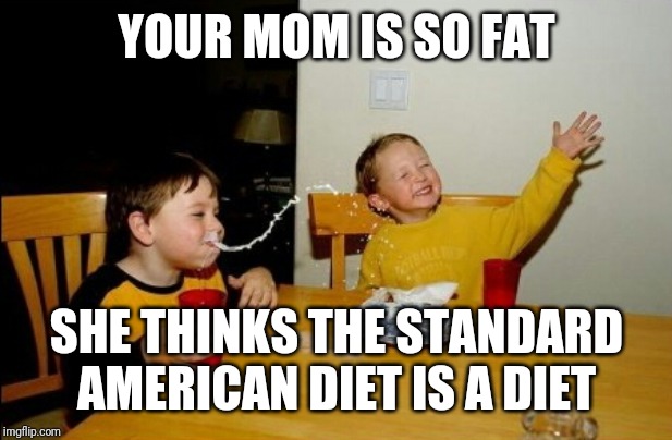 Yo Mamas So Fat | YOUR MOM IS SO FAT; SHE THINKS THE STANDARD AMERICAN DIET IS A DIET | image tagged in memes,yo mamas so fat | made w/ Imgflip meme maker
