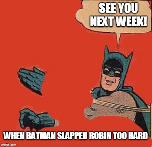 Batman Slapping Robin Meme | SEE YOU NEXT WEEK! WHEN BATMAN SLAPPED ROBIN TOO HARD | image tagged in memes,batman slapping robin | made w/ Imgflip meme maker
