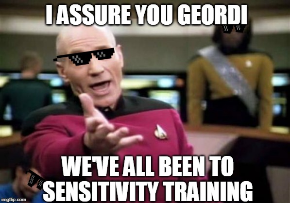 laughorge | I ASSURE YOU GEORDI; WE'VE ALL BEEN TO SENSITIVITY TRAINING | image tagged in memes,picard wtf | made w/ Imgflip meme maker