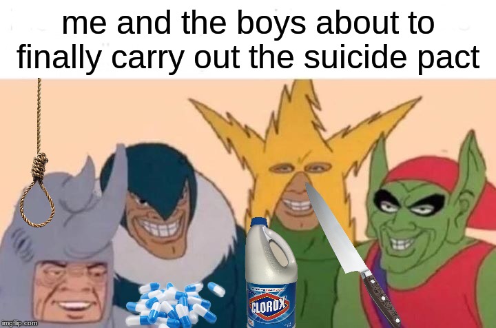Me And The Boys | me and the boys about to finally carry out the suicide pact | image tagged in memes,me and the boys | made w/ Imgflip meme maker