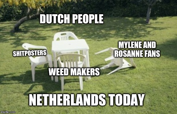 We Will Rebuild | DUTCH PEOPLE; MYLENE AND ROSANNE FANS; SHITPOSTERS; WEED MAKERS; NETHERLANDS TODAY | image tagged in memes,we will rebuild | made w/ Imgflip meme maker