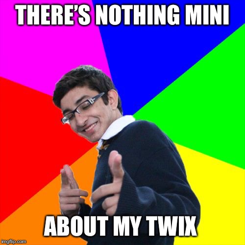Subtle Pickup Liner Meme | THERE’S NOTHING MINI ABOUT MY TWIX | image tagged in memes,subtle pickup liner | made w/ Imgflip meme maker