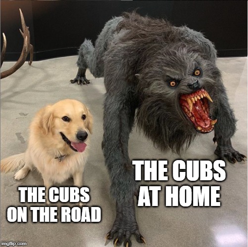 dog vs werewolf | THE CUBS AT HOME; THE CUBS ON THE ROAD | image tagged in dog vs werewolf | made w/ Imgflip meme maker