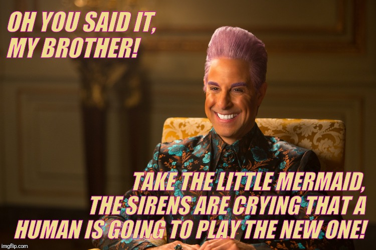 Hunger Games/Caesar Flickerman (Stanley Tucci) "heh heh heh" | OH YOU SAID IT, MY BROTHER! TAKE THE LITTLE MERMAID, THE SIRENS ARE CRYING THAT A HUMAN IS GOING TO PLAY THE NEW ONE! | image tagged in hunger games/caesar flickerman stanley tucci heh heh heh | made w/ Imgflip meme maker