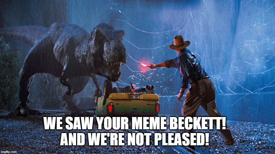 Jurrasic park | WE SAW YOUR MEME BECKETT! AND WE'RE NOT PLEASED! | image tagged in jurrasic park | made w/ Imgflip meme maker